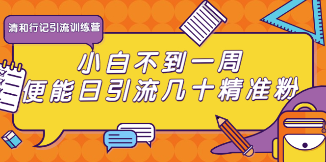 清和行记引流训练营：小白不到一周便能日引流几十精准粉-稀缺资源库