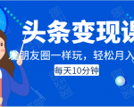 头条变现课:每天10分钟,像发朋友圈一样玩头条,轻松月入过万!-稀缺资源库