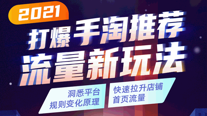 2021打爆手淘推荐流量新玩法：洞悉平台改版背后逻辑，快速拉升店铺首页流量-稀缺资源库