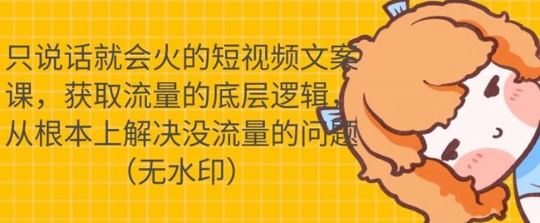 只说话就会火的短视频文案课，从根本上解决没流量的问题-稀缺资源库