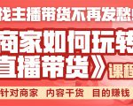 《手把手教你如何玩转直播带货》针对商家 内容干货 目的赚钱-稀缺资源库