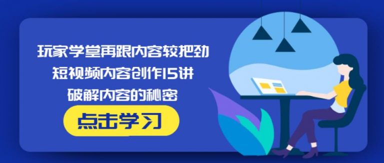 玩家学堂再跟内容较把劲·短视频内容创作15讲,破解内容的秘密-稀缺资源库