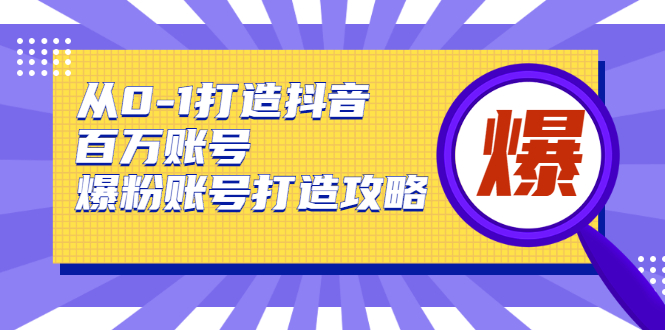 从0-1打造抖音百万账号-爆粉账号打造攻略，针对有账号无粉丝的现象-稀缺资源库