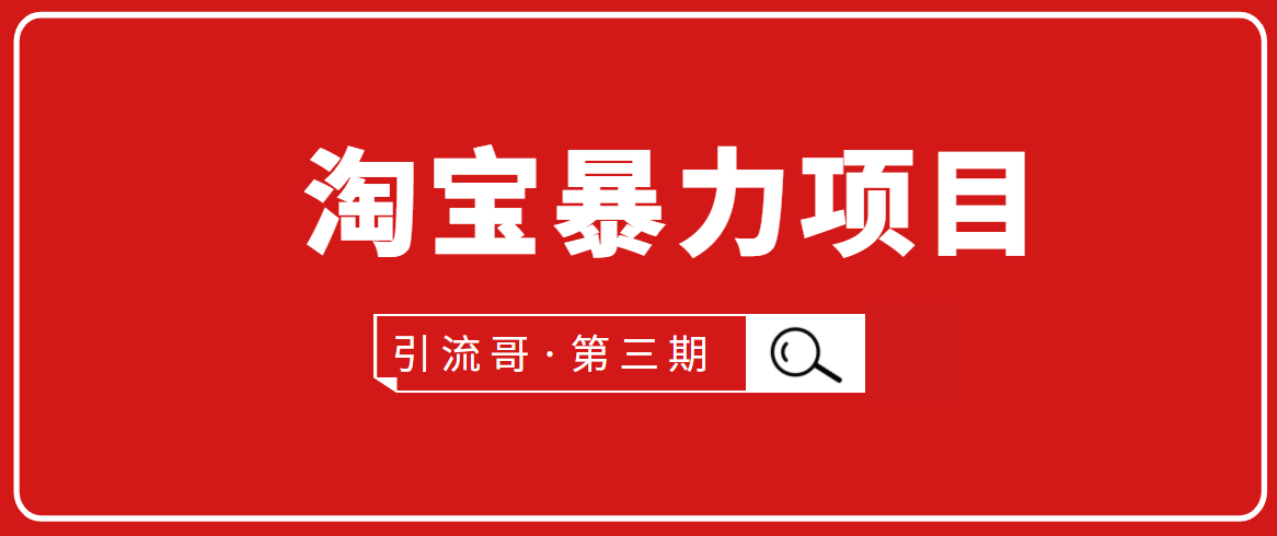 引流哥·第3期淘宝暴力项目：每天10-30分钟的空闲时间，有淘宝号，会玩淘宝-稀缺资源库