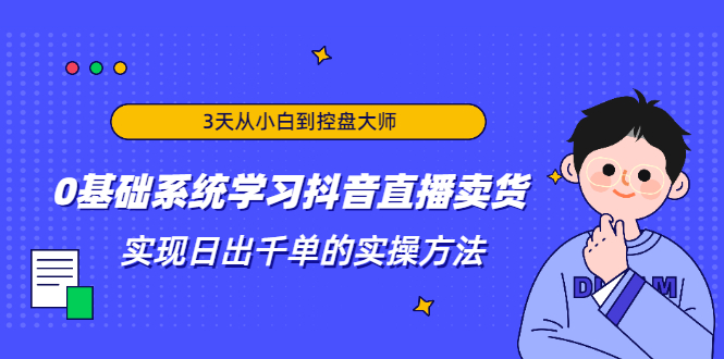 3天从小白到控盘大师，0基础系统学习抖音直播卖货 实现日出千单的实操方法-稀缺资源库