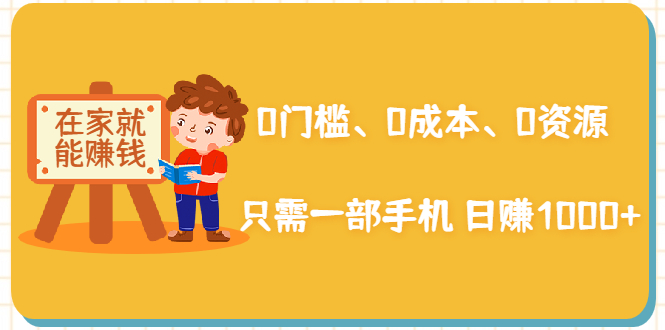 在家能操作的赚钱项目：0门槛、0成本、0资源，只需一部手机 就能日赚1000+-稀缺资源库