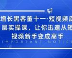增长黑客董十一·短视频底层实操课，从短视频新手变成高手-稀缺资源库