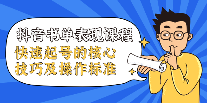抖音书单表现课程，快速起号的核心技巧及操作标准-稀缺资源库