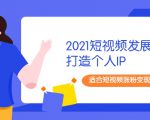 2021短视频发展趋势+打造个人IP，适合短视频涨粉变现的新媒体人-稀缺资源库