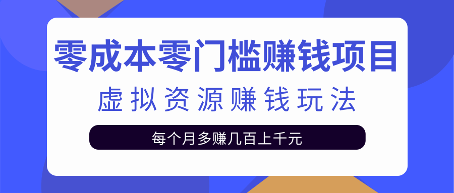 零成本零门槛赚钱项目，虚拟资源赚钱玩法每月多赚几百上千元-稀缺资源库