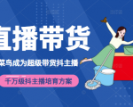 3天从菜鸟成为超级带货抖主播,千万级抖主播培育方案(价值980元)-稀缺资源库