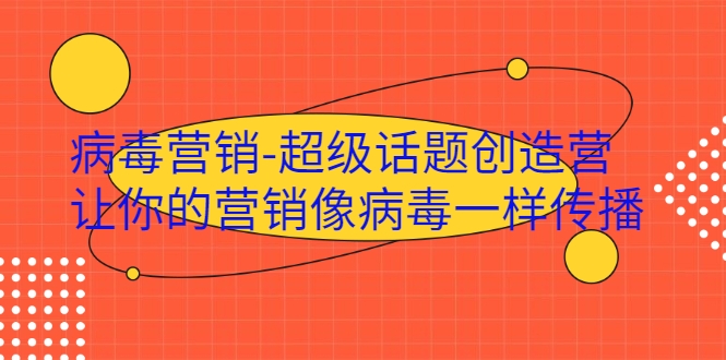 病毒营销-超级话题创造营，让你的营销像病毒一样传播-稀缺资源库