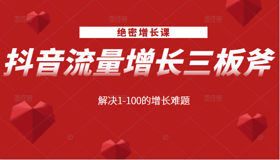 绝密增长课：抖音流量增长三板斧，解决1-100的增长难题-稀缺资源库