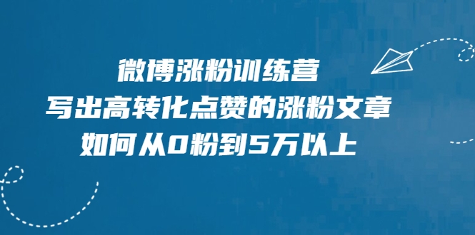 微博涨粉训练营，写出高转化点赞的涨粉文章，如何从0粉到5万以上-稀缺资源库