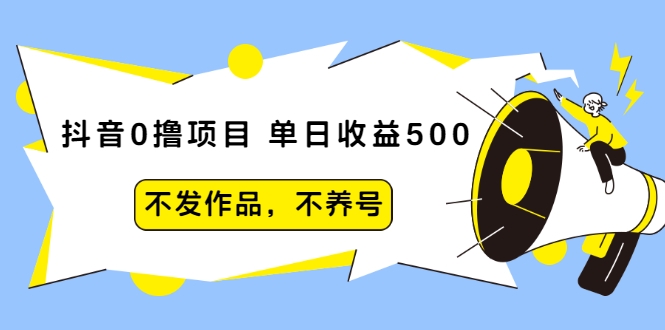 抖音0撸项目：单日收益500，不发作品，不养号-稀缺资源库