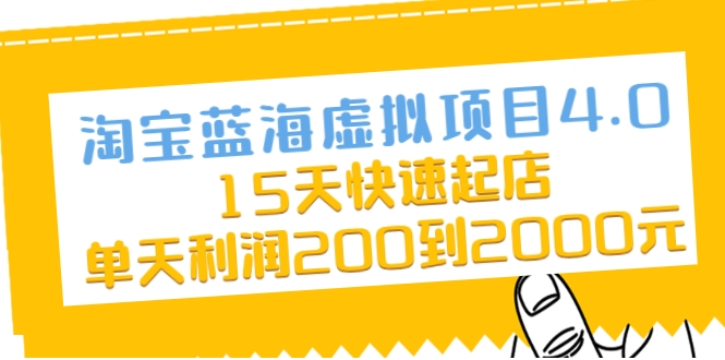 淘宝蓝海虚拟项目4.0，15天快速起店，单天利润200到2000元-稀缺资源库