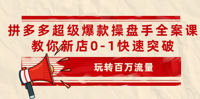 拼多多超级爆款操盘手全案课，教你新店0-1快速突破，玩转百万流量-稀缺资源库