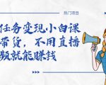 全民任务变现小白课，不用带货，不用直播，拍视频就能赚钱-稀缺资源库