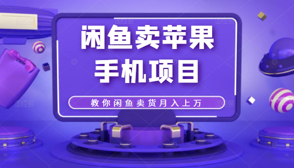 闲鱼卖苹果手机项目，教你闲鱼卖货月入上万-稀缺资源库