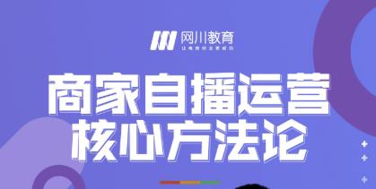 网川教育·商家自播运营核心方法论，一套可落地实操的方法论-稀缺资源库