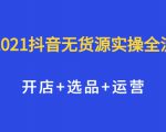 2021抖音无货源实操全流程,开店+选品+运营,全职兼职都可操作-稀缺资源库