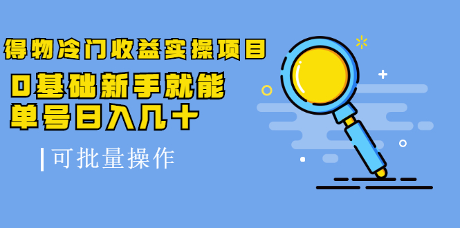 得物冷门收益实操项目，0基础新手就能单号日入几十，可批量操作-稀缺资源库