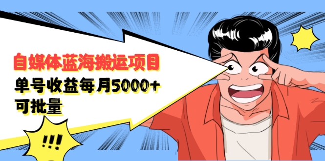 自媒体蓝海搬运项目：单号收益每月基本都可以达到5000+，可批量-稀缺资源库