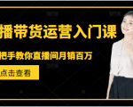 直播带货运营入门课,手把手教你直播间月销百万-稀缺资源库
