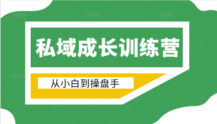 电商私域成长训练营，从小白到操盘手（价值999元）-稀缺资源库