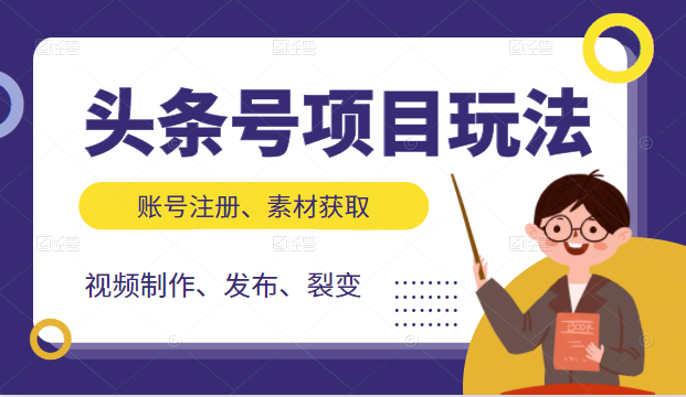 头条号项目玩法，从账号注册，素材获取到视频制作发布和裂变全方位教学-稀缺资源库