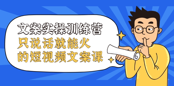 文案实操训练营，只说话就能火的短视频文案课-稀缺资源库