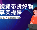 短视频带货好物分享实操课:快速起号,升级版防搬运剪辑-稀缺资源库