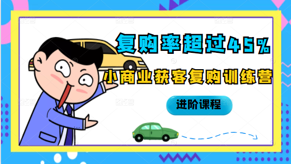 复购率超过45%，小商业获客复购训练营进阶课程-稀缺资源库