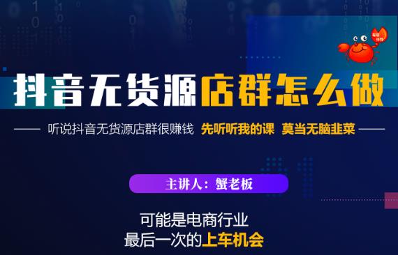 蟹老板·抖音无货源店群怎么做，吊打市面一大片《抖音无货源店群》的课程-稀缺资源库