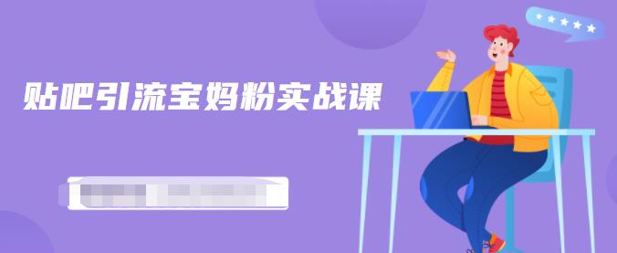 百度贴吧引流宝妈粉实战课，小白也可以日引100+精准粉-稀缺资源库