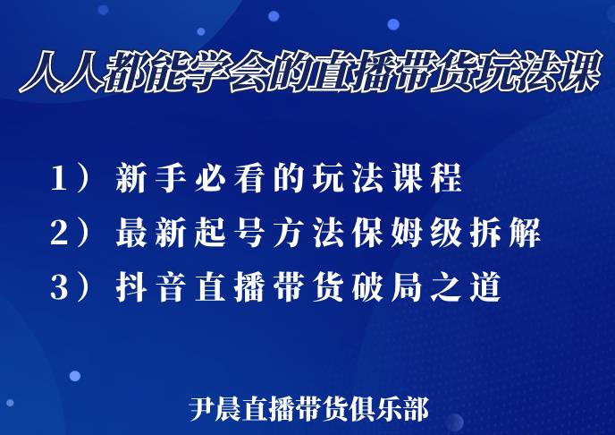 尹晨三大直播带货玩法课：10亿GMV操盘手，为你像素级拆解当前最热门的3大玩法-稀缺资源库