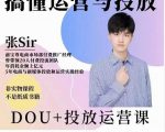 张sir的dou+投放运营课:搞懂运营与投放,全面提升账号的流量运营效率-稀缺资源库