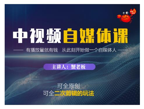 蟹老板·中视频自媒体训练课，可全原创可全二次剪辑的玩法，有播放量就有钱-稀缺资源库