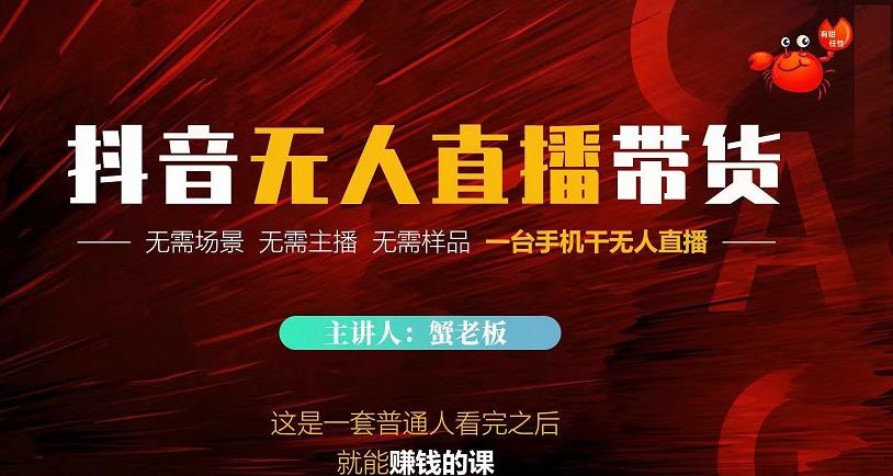 蟹老板·2022抖音无人直播带货，无需场景，无需主播，无需样品一台手机干无人直播-稀缺资源库