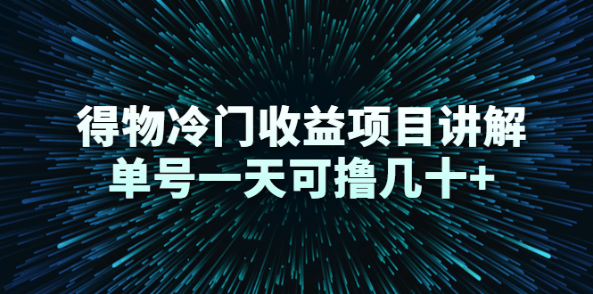 得物冷门收益项目讲解，单号一天可撸几十+-稀缺资源库