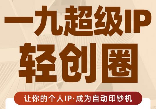 王一九:超级IP轻创圈，让你的个人IP，成为自动印钞机-稀缺资源库