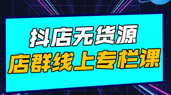 响货·抖店无货源店群，15天打造破500单抖店无货源店群玩法-稀缺资源库