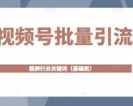 视频号批量引流,霸屏行业关键词(基础班)全面系统讲解视频号玩法-稀缺资源库