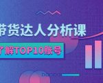 服装带货达人分析课:带你快速了解TOP10账号,玩转服装行业-稀缺资源库