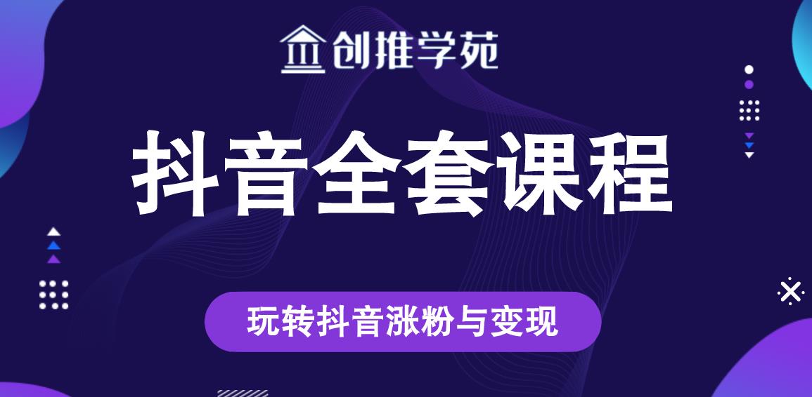 创推学苑抖音赚钱全套课程，玩转抖音涨粉与变现-稀缺资源库