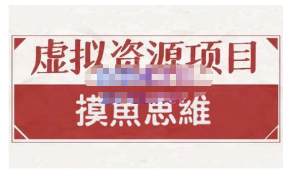 摸鱼思维·虚拟资源掘金课，虚拟资源的全套玩法 价值1880元-稀缺资源库