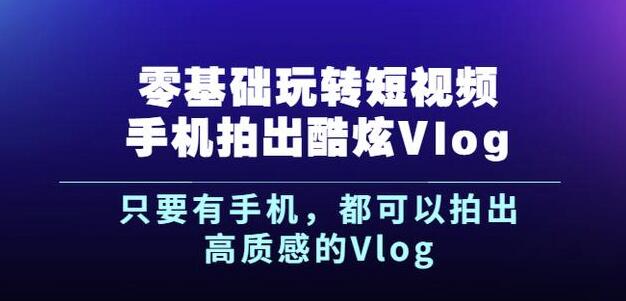 杨精坤零基础玩转短视频手机拍出酷炫Vlog，只要有手机就可以拍出高质感的Vlog-稀缺资源库
