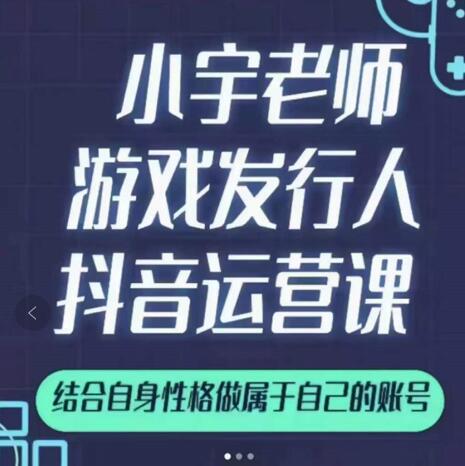 小宇老师游戏发行人实战课，非常适合想把抖音做个副业的人，或者2次创业的人-稀缺资源库