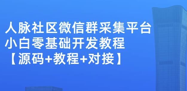 外面卖1000的人脉社区微信群采集平台小白0基础开发教程【源码+教程+对接】-稀缺资源库