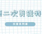 陆明明·短视频二次剪辑特训5.0,1部手机就可以操作,0基础掌握短视频二次剪辑和混剪技-稀缺资源库